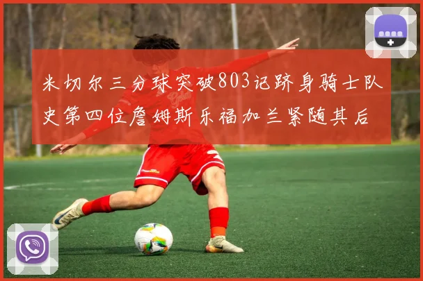 米切尔三分球突破803记跻身骑士队史第四位詹姆斯乐福加兰紧随其后