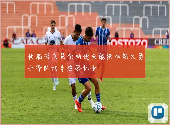 快船若交易伦纳德或能换回热火勇士等队的乐透签机会