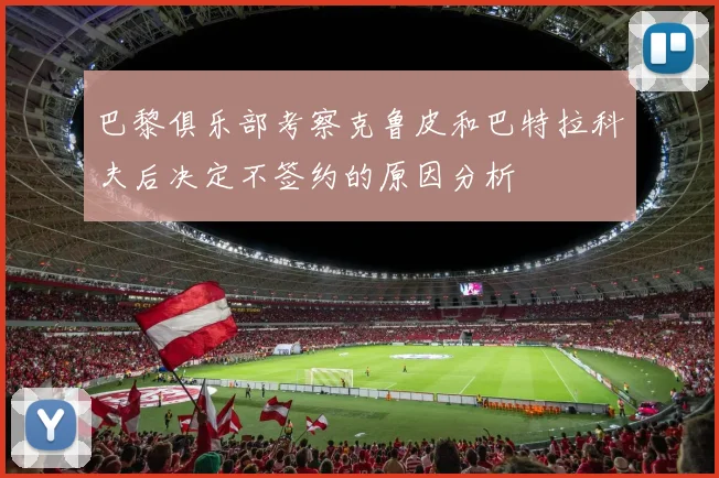 巴黎俱乐部考察克鲁皮和巴特拉科夫后决定不签约的原因分析