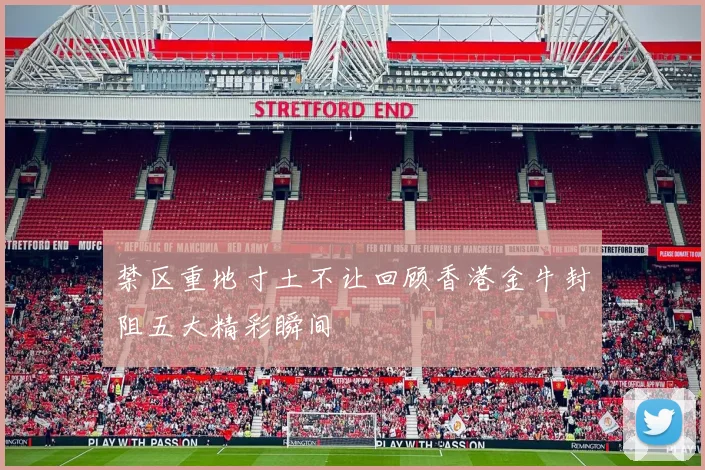 禁区重地寸土不让回顾香港金牛封阻五大精彩瞬间