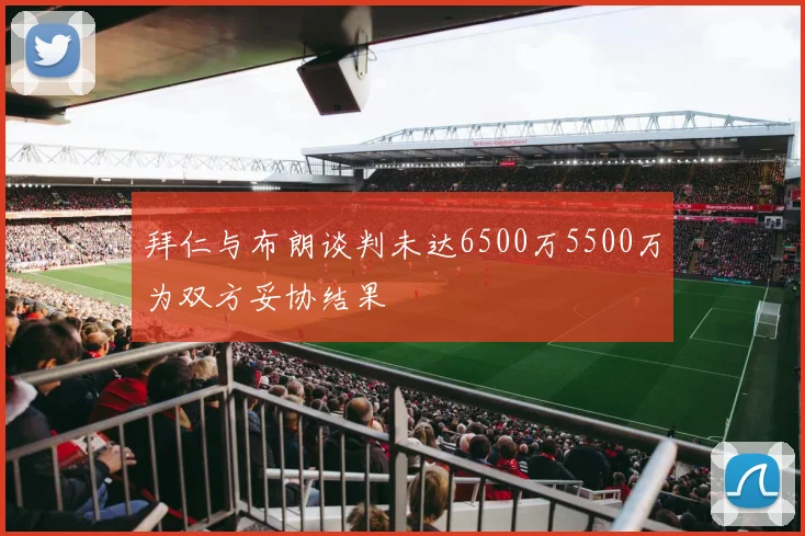 拜仁与布朗谈判未达6500万5500万为双方妥协结果