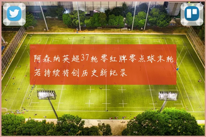 阿森纳英超37轮零红牌零点球末轮若持续将创历史新纪录