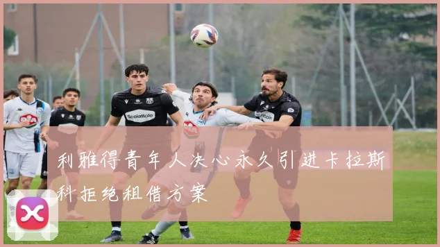 利雅得青年人决心永久引进卡拉斯科拒绝租借方案
